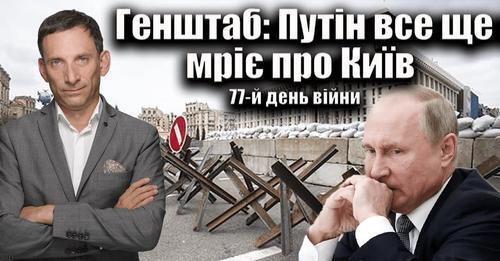 Генштаб: Путін все ще мріє про Київ. 77-й день війни | Віталій Портников