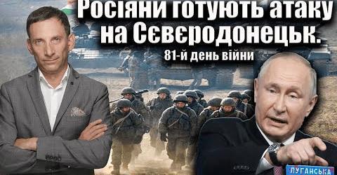 Росіяни готують атаку на Сєвєродонецьк. 81-й день війни | Віталій Портников