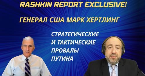 Rashkin Report интервью: Генерал США в отставке Марк Хертлинг // СТРАТЕГИЧЕСКИЕ И ТАКТИЧЕСКИЕ ПРОВАЛЫ ПУТИНА