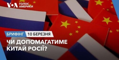 Брифінг Голосу Америки. Чи допомагатиме Китай Росії?