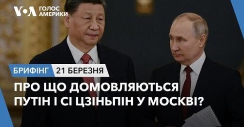 Брифінг Голосу Америки. Про що домовляються Путін і Сі Цзіньпін у Москві?