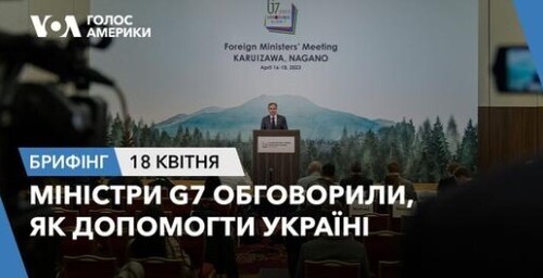 Брифінг Голосу Америки. Міністри G7 обговорили, як допомогти Україні