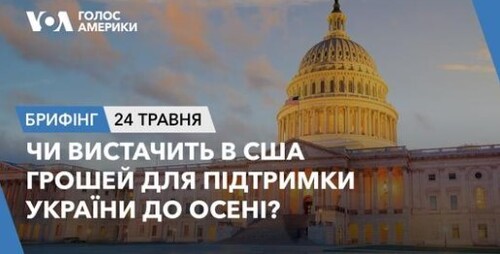 Брифінг. Чи вистачить в США грошей для підтримки України до осені?