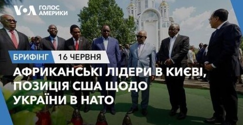 Брифінг. Африканські лідери в Києві, позиція США щодо України в НАТО