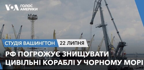 Голос Америки - Студія Вашингтон (22.07.2023): РФ погрожує знищувати цивільні кораблі у Чорному морі