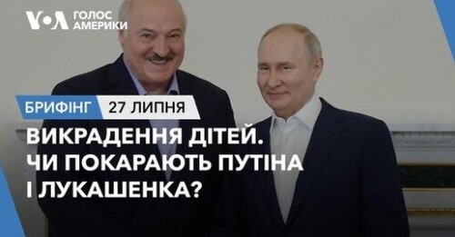 Брифінг. Викрадення дітей. Чи покарають Путіна і Лукашенка?