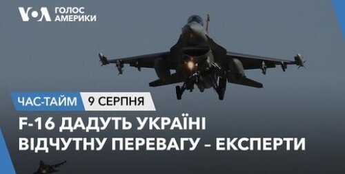 Час-Time CHAS-TIME (10 серпня, 2023): F-16 дадуть Україні відчутну перевагу – експерти