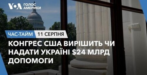 Час-Time CHAS-TIME (12 серпня, 2023): Конгрес США вирішить чи надати Україні 24 млрд доларів допомоги