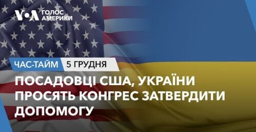 Час-Time CHAS-TIME (6 грудня, 2023): Посадовці США, України просять Конгрес затвердити допомогу
