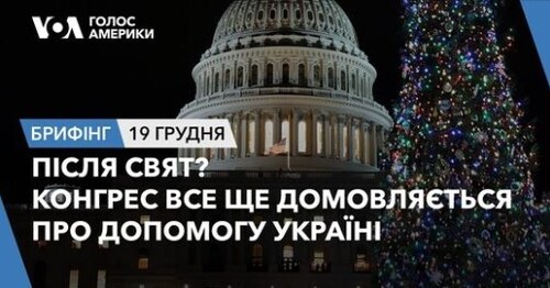 Брифінг. Після свят? Конгрес все ще домовляється про допомогу Україні