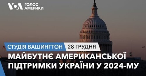Голос Америки - Студія Вашингтон (28.12.2023): Майбутнє американської підтримки України у 2024-му